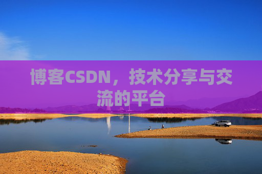 博客CSDN，技术分享与交流的平台